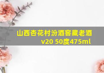 山西杏花村汾酒窖藏老酒v20 50度475ml